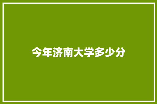 今年济南大学多少分