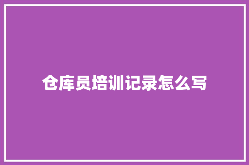 仓库员培训记录怎么写