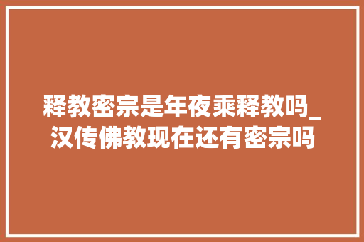 释教密宗是年夜乘释教吗_汉传佛教现在还有密宗吗