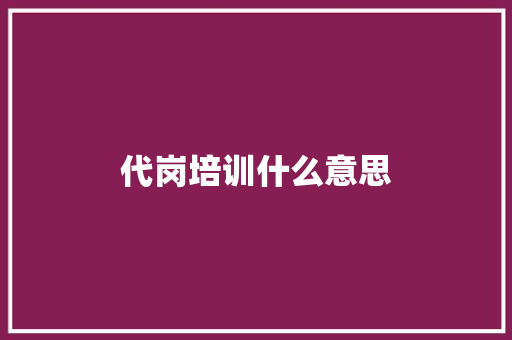 代岗培训什么意思 未命名