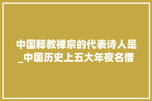 中国释教禅宗的代表诗人是_中国历史上五大年夜名僧你知道几位