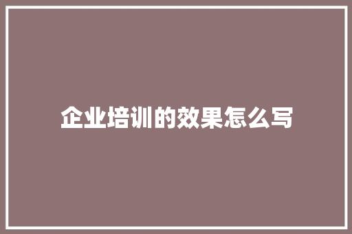 企业培训的效果怎么写