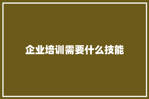 企业培训需要什么技能 未命名