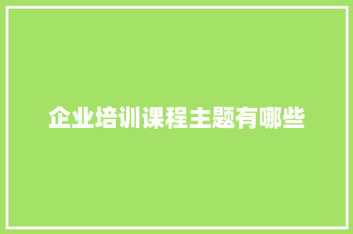 企业培训课程主题有哪些 未命名