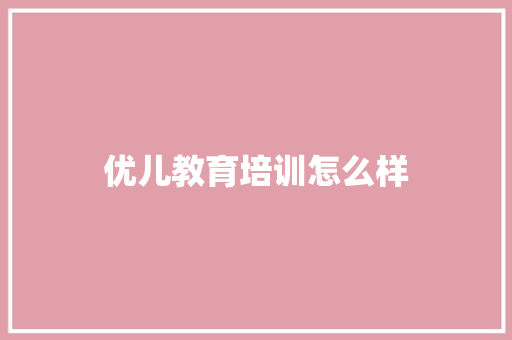 优儿教育培训怎么样 未命名