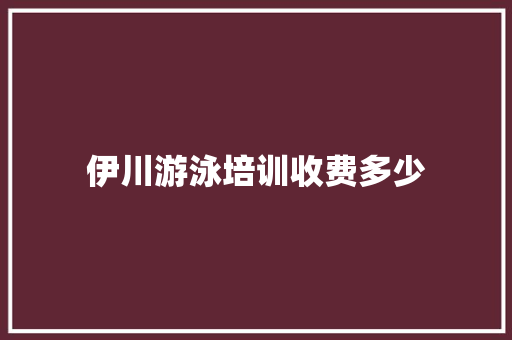 伊川游泳培训收费多少