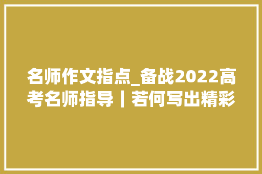 名师作文指点_备战2022高考名师指导｜若何写出精彩文章海南名师支招高考作文备考