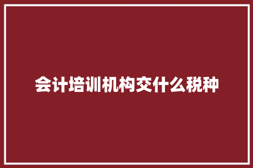 会计培训机构交什么税种 未命名