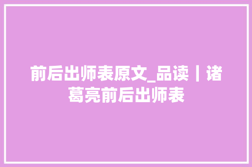 前后出师表原文_品读｜诸葛亮前后出师表