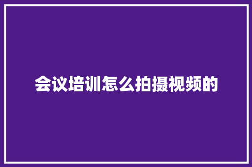 会议培训怎么拍摄视频的 未命名