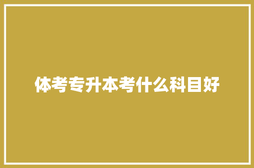 体考专升本考什么科目好 未命名