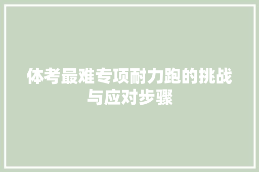 体考最难专项耐力跑的挑战与应对步骤