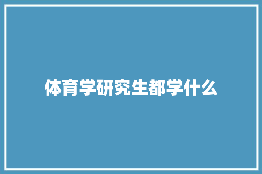 体育学研究生都学什么 未命名