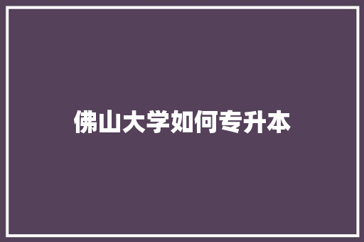 佛山大学如何专升本 未命名