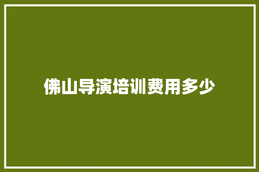 佛山导演培训费用多少 未命名