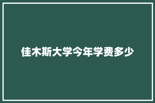 佳木斯大学今年学费多少 未命名