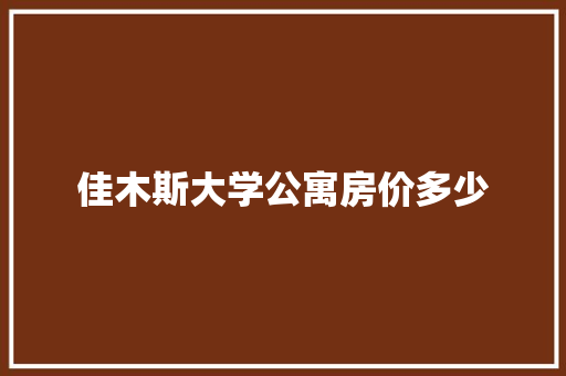 佳木斯大学公寓房价多少