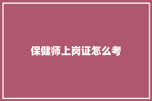 保健师上岗证怎么考 未命名