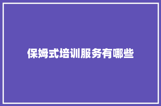 保姆式培训服务有哪些 未命名