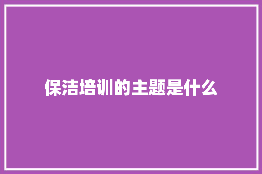 保洁培训的主题是什么 未命名