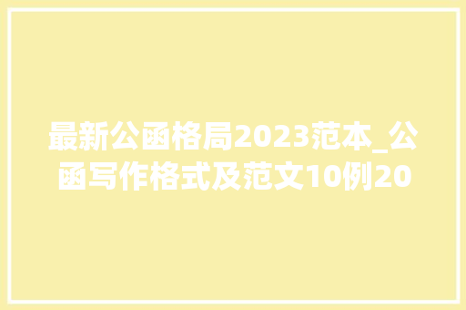 最新公函格局2023范本_公函写作格式及范文10例20年机关笔杆子经验分享赶紧收藏吧