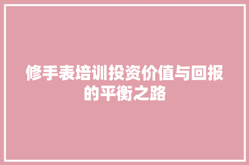 修手表培训投资价值与回报的平衡之路