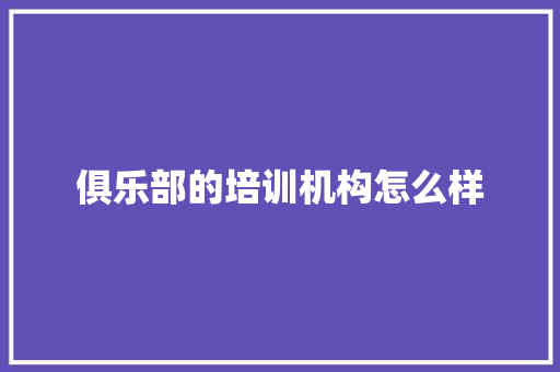 俱乐部的培训机构怎么样 未命名