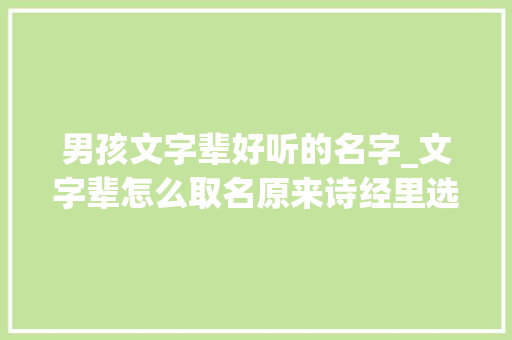 男孩文字辈好听的名字_文字辈怎么取名原来诗经里选出的男孩名字也可以这么好听 职场范文