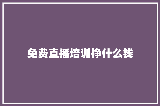 免费直播培训挣什么钱 未命名