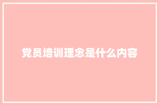 党员培训理念是什么内容