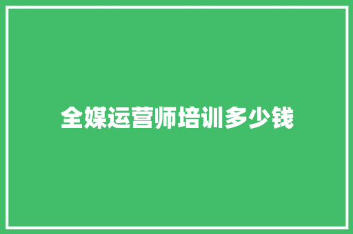 全媒运营师培训多少钱 未命名