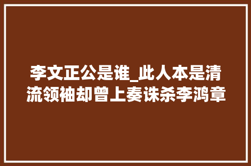 李文正公是谁_此人本是清流领袖却曾上奏诛杀李鸿章做一事保住上万公里国土