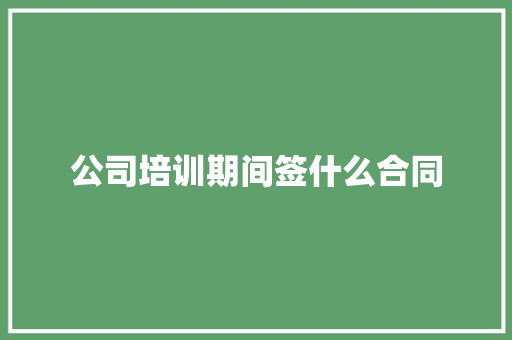 公司培训期间签什么合同