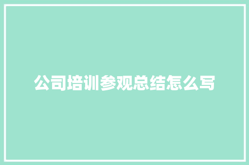 公司培训参观总结怎么写