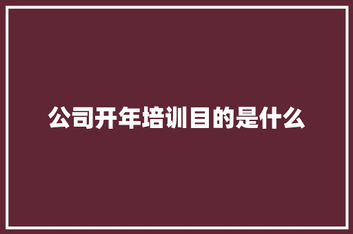 公司开年培训目的是什么