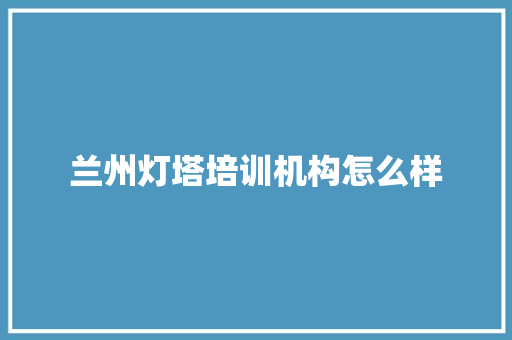 兰州灯塔培训机构怎么样 未命名