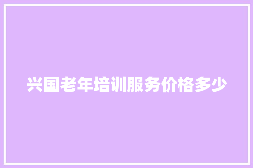 兴国老年培训服务价格多少 未命名