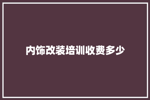 内饰改装培训收费多少