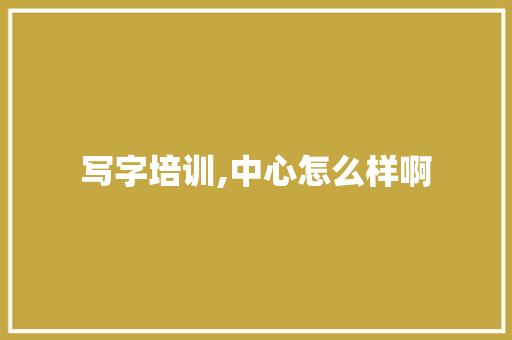 写字培训,中心怎么样啊 未命名