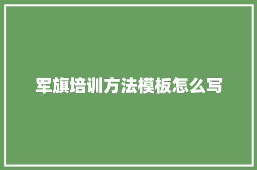 军旗培训方法模板怎么写