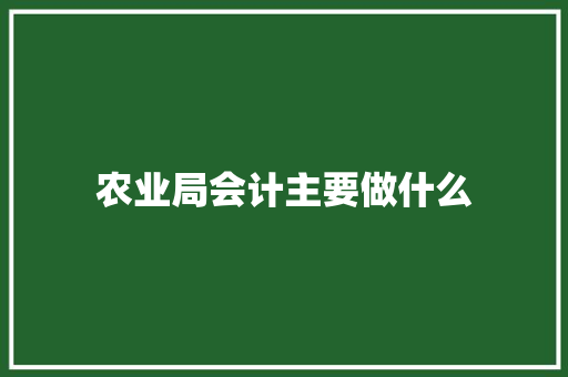 农业局会计主要做什么 未命名