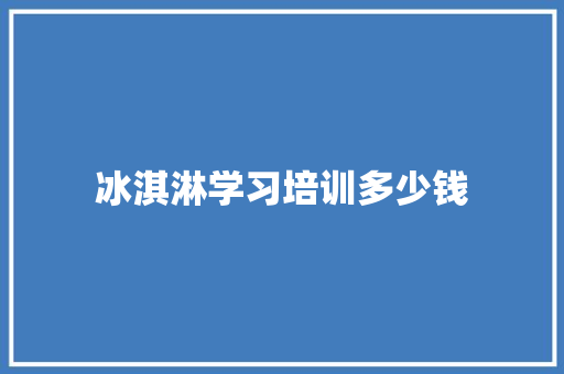 冰淇淋学习培训多少钱