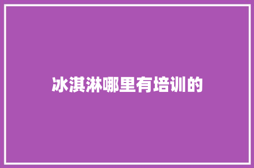 冰淇淋哪里有培训的 未命名