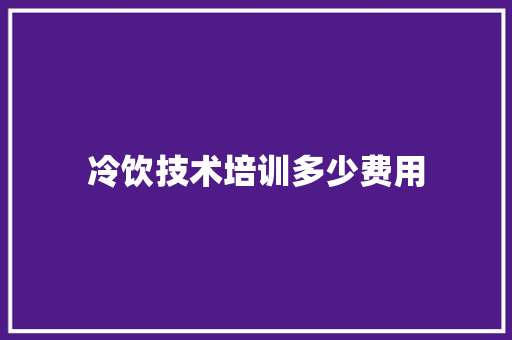 冷饮技术培训多少费用 未命名