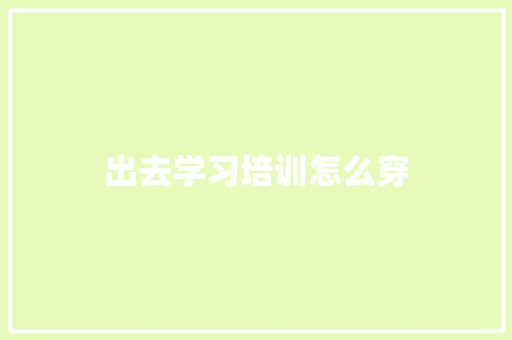 出去学习培训怎么穿