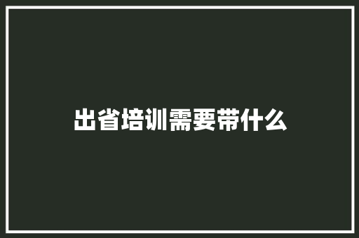 出省培训需要带什么 未命名