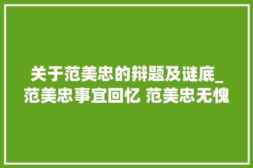 关于范美忠的辩题及谜底_范美忠事宜回忆 范美忠无愧于北大年夜全文