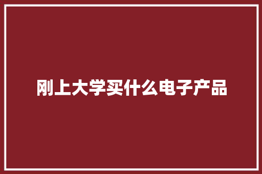 刚上大学买什么电子产品