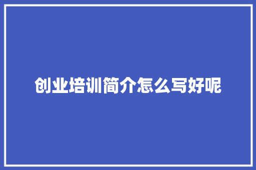 创业培训简介怎么写好呢 未命名