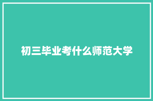 初三毕业考什么师范大学 未命名